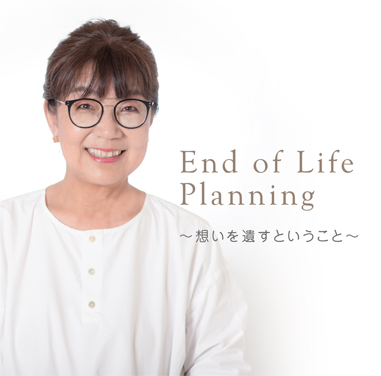 End of Life Planning 〜想いを遺すということ〜